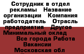 Сотрудник в отдел рекламы › Название организации ­ Компания-работодатель › Отрасль предприятия ­ Другое › Минимальный оклад ­ 27 000 - Все города Работа » Вакансии   . Московская обл.,Лыткарино г.